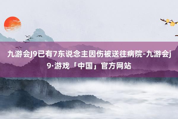 九游会J9已有7东说念主因伤被送往病院-九游会j9·游戏「中国」官方网站