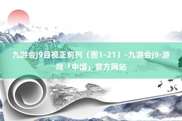 九游会J9目视正前列（图1-21）-九游会j9·游戏「中国」官方网站