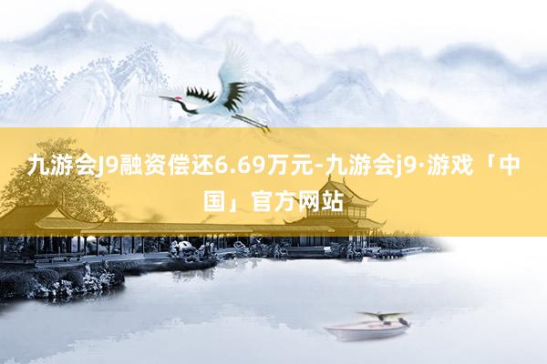 九游会J9融资偿还6.69万元-九游会j9·游戏「中国」官方网站