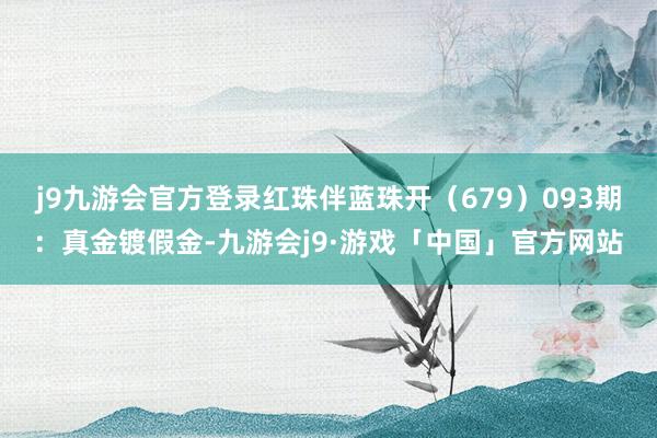 j9九游会官方登录红珠伴蓝珠开（679）　　093期：真金镀假金-九游会j9·游戏「中国」官方网站