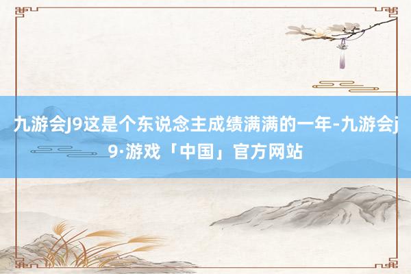 九游会J9这是个东说念主成绩满满的一年-九游会j9·游戏「中国」官方网站