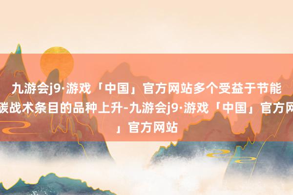 九游会j9·游戏「中国」官方网站多个受益于节能降碳战术条目的品种上升-九游会j9·游戏「中国」官方网站