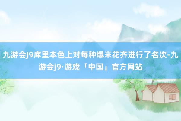 九游会J9库里本色上对每种爆米花齐进行了名次-九游会j9·游戏「中国」官方网站