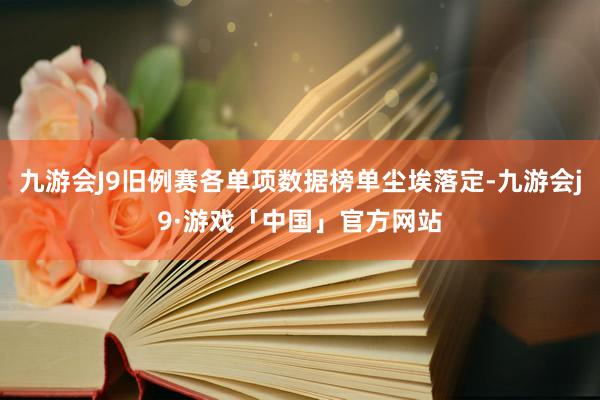 九游会J9旧例赛各单项数据榜单尘埃落定-九游会j9·游戏「中国」官方网站