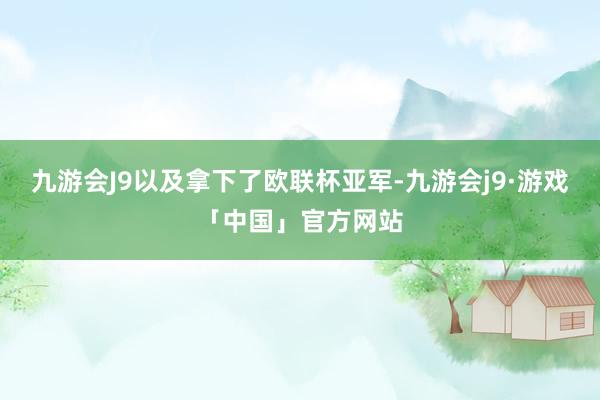 九游会J9以及拿下了欧联杯亚军-九游会j9·游戏「中国」官方网站