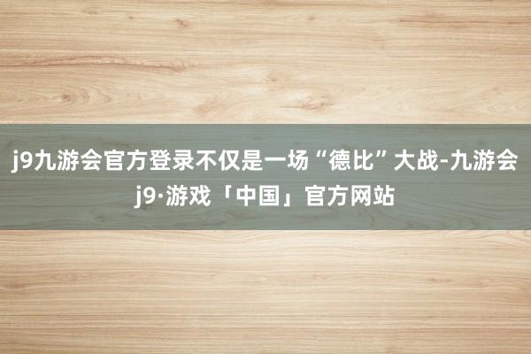 j9九游会官方登录不仅是一场“德比”大战-九游会j9·游戏「中国」官方网站