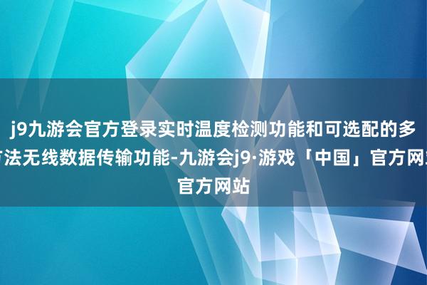 j9九游会官方登录实时温度检测功能和可选配的多方法无线数据传输功能-九游会j9·游戏「中国」官方网站