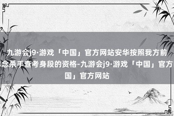 九游会j9·游戏「中国」官方网站安华按照我方前世作念杀手查考身段的资格-九游会j9·游戏「中国」官方网站