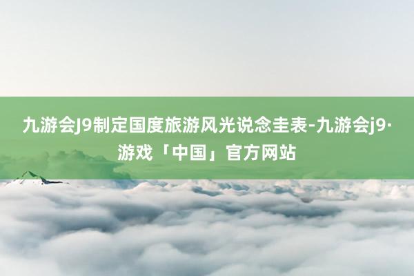 九游会J9制定国度旅游风光说念圭表-九游会j9·游戏「中国」官方网站