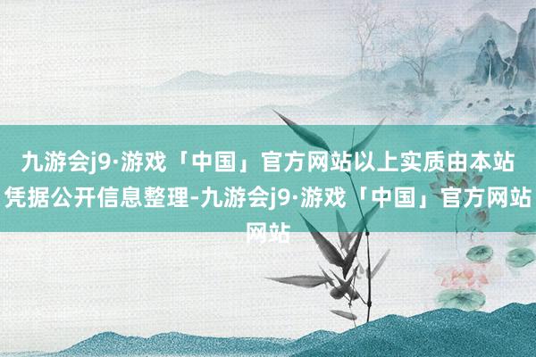 九游会j9·游戏「中国」官方网站以上实质由本站凭据公开信息整理-九游会j9·游戏「中国」官方网站