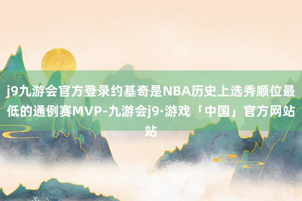 j9九游会官方登录约基奇是NBA历史上选秀顺位最低的通例赛MVP-九游会j9·游戏「中国」官方网站