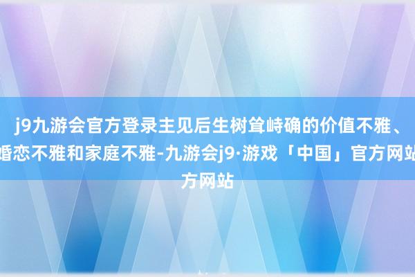 j9九游会官方登录主见后生树耸峙确的价值不雅、婚恋不雅和家庭不雅-九游会j9·游戏「中国」官方网站