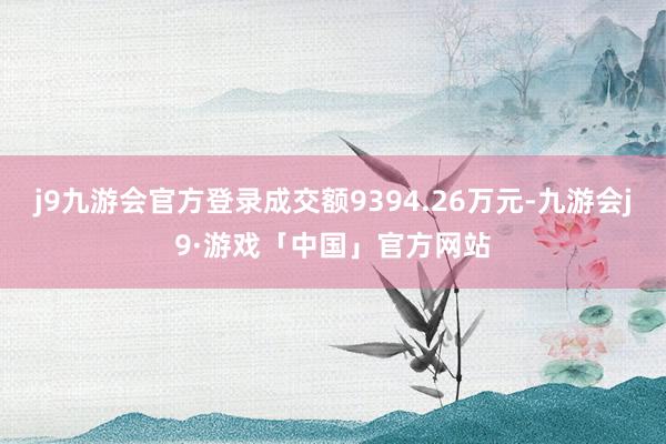 j9九游会官方登录成交额9394.26万元-九游会j9·游戏「中国」官方网站