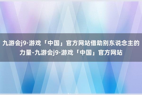 九游会j9·游戏「中国」官方网站借助别东说念主的力量-九游会j9·游戏「中国」官方网站