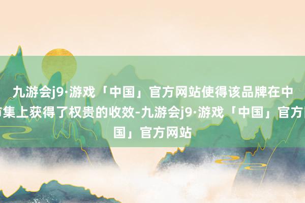 九游会j9·游戏「中国」官方网站使得该品牌在中国市集上获得了权贵的收效-九游会j9·游戏「中国」官方网站