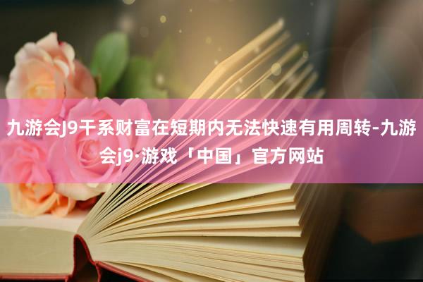 九游会J9干系财富在短期内无法快速有用周转-九游会j9·游戏「中国」官方网站