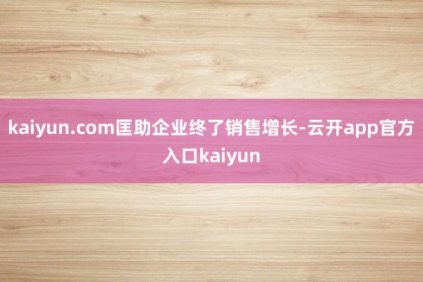 kaiyun.com匡助企业终了销售增长-云开app官方入口kaiyun