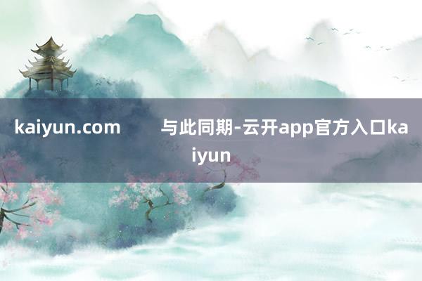 kaiyun.com        与此同期-云开app官方入口kaiyun