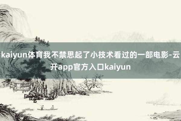 kaiyun体育我不禁思起了小技术看过的一部电影-云开app官方入口kaiyun