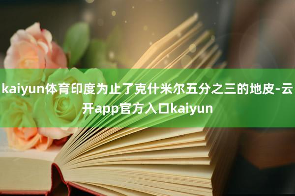 kaiyun体育印度为止了克什米尔五分之三的地皮-云开app官方入口kaiyun