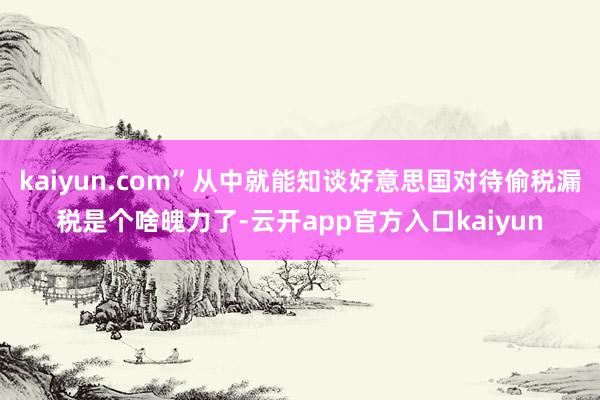 kaiyun.com”从中就能知谈好意思国对待偷税漏税是个啥魄力了-云开app官方入口kaiyun