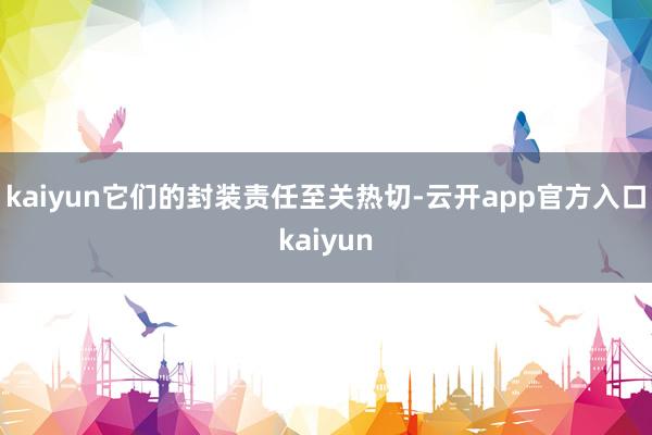 kaiyun它们的封装责任至关热切-云开app官方入口kaiyun