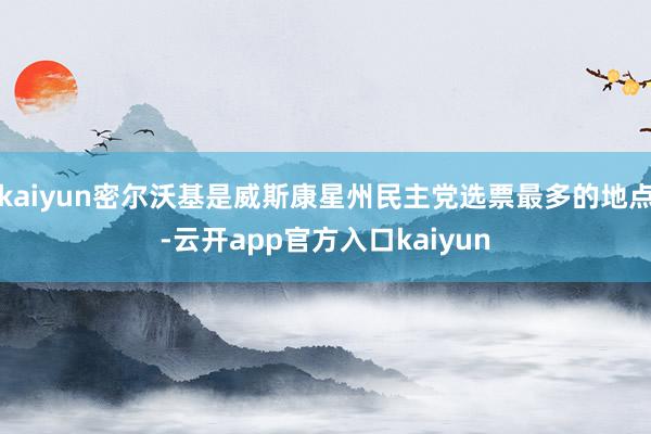 kaiyun密尔沃基是威斯康星州民主党选票最多的地点-云开app官方入口kaiyun