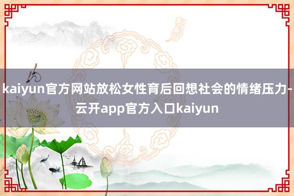 kaiyun官方网站放松女性育后回想社会的情绪压力-云开app官方入口kaiyun