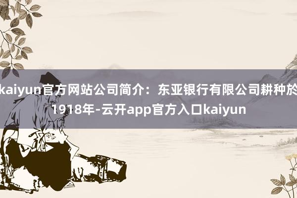 kaiyun官方网站公司简介：东亚银行有限公司耕种於1918年-云开app官方入口kaiyun