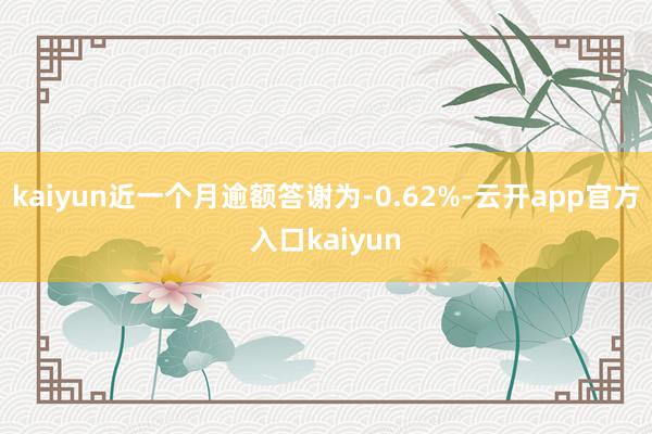 kaiyun近一个月逾额答谢为-0.62%-云开app官方入口kaiyun