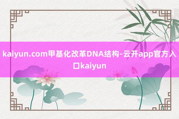 kaiyun.com甲基化改革DNA结构-云开app官方入口kaiyun