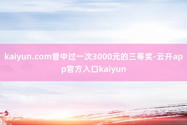 kaiyun.com曾中过一次3000元的三等奖-云开app官方入口kaiyun