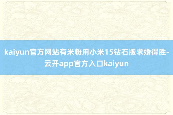 kaiyun官方网站有米粉用小米15钻石版求婚得胜-云开app官方入口kaiyun