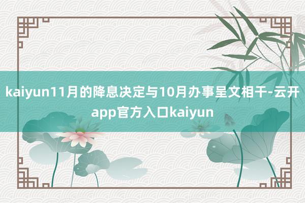 kaiyun11月的降息决定与10月办事呈文相干-云开app官方入口kaiyun