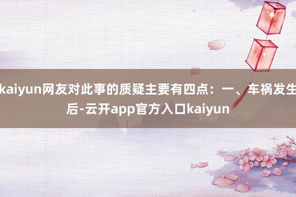 kaiyun网友对此事的质疑主要有四点：一、车祸发生后-云开app官方入口kaiyun