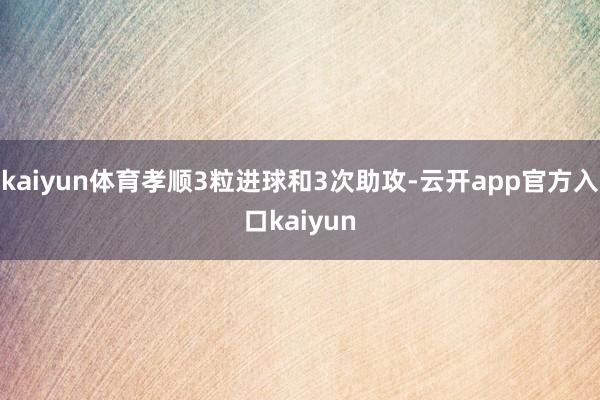 kaiyun体育孝顺3粒进球和3次助攻-云开app官方入口kaiyun