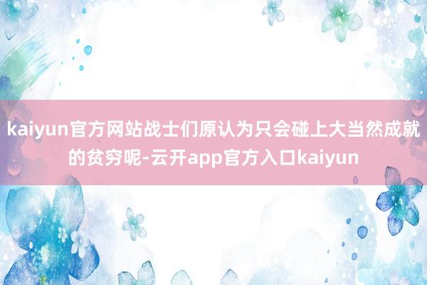 kaiyun官方网站战士们原认为只会碰上大当然成就的贫穷呢-云开app官方入口kaiyun