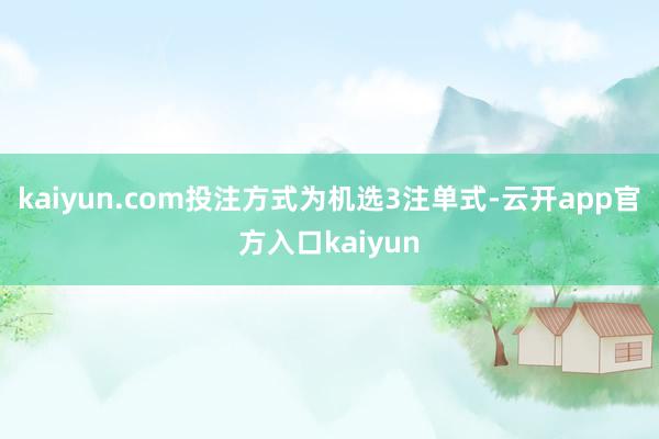 kaiyun.com投注方式为机选3注单式-云开app官方入口kaiyun