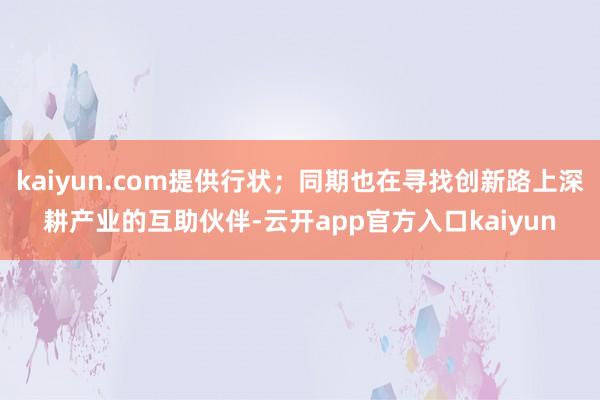 kaiyun.com提供行状；同期也在寻找创新路上深耕产业的互助伙伴-云开app官方入口kaiyun