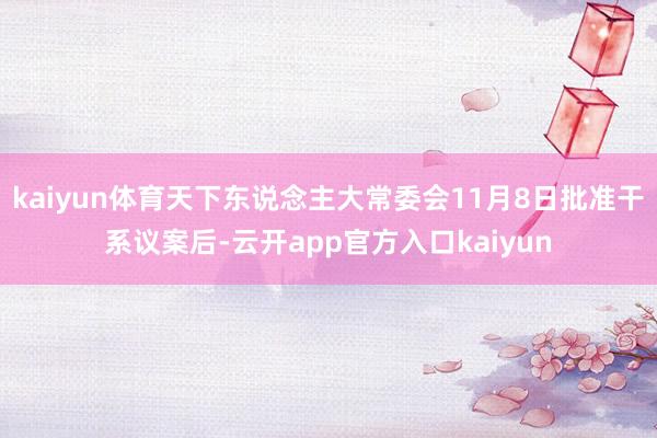 kaiyun体育天下东说念主大常委会11月8日批准干系议案后-云开app官方入口kaiyun