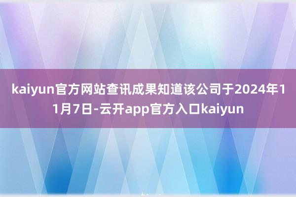 kaiyun官方网站　　查讯成果知道该公司于2024年11月7日-云开app官方入口kaiyun