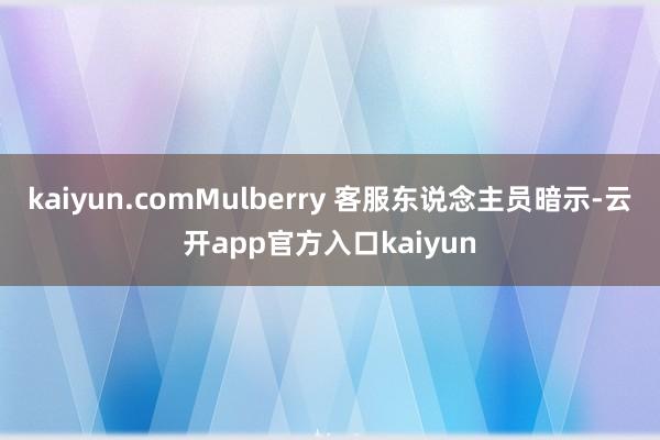 kaiyun.comMulberry 客服东说念主员暗示-云开app官方入口kaiyun