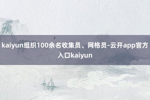 kaiyun组织100余名收集员、网格员-云开app官方入口kaiyun