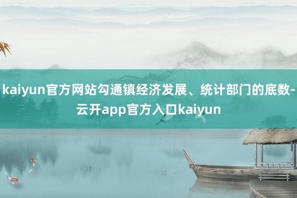 kaiyun官方网站勾通镇经济发展、统计部门的底数-云开app官方入口kaiyun