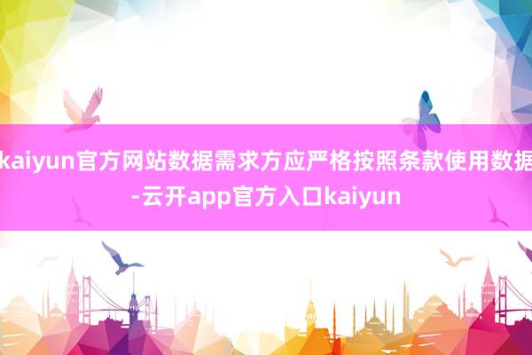 kaiyun官方网站数据需求方应严格按照条款使用数据-云开app官方入口kaiyun