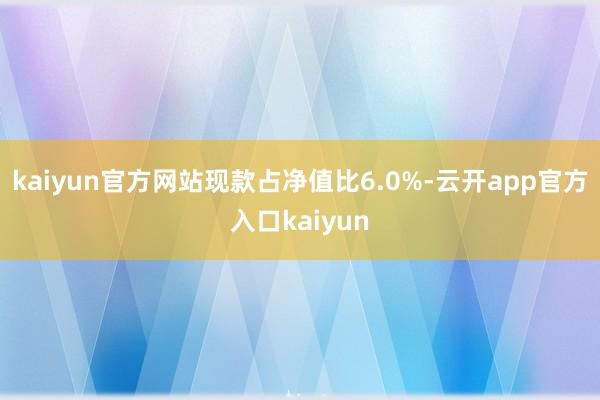 kaiyun官方网站现款占净值比6.0%-云开app官方入口kaiyun