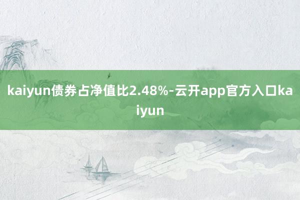 kaiyun债券占净值比2.48%-云开app官方入口kaiyun