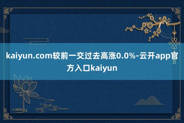 kaiyun.com较前一交过去高涨0.0%-云开app官方入口kaiyun