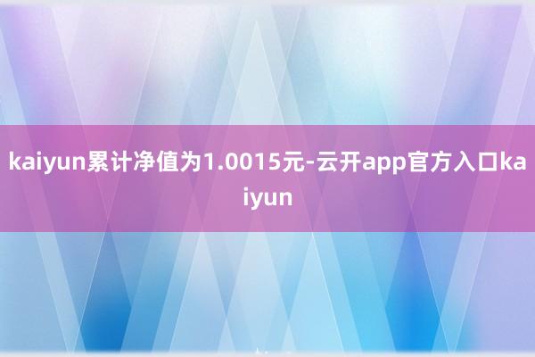 kaiyun累计净值为1.0015元-云开app官方入口kaiyun