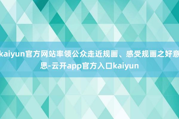 kaiyun官方网站率领公众走近规画、感受规画之好意思-云开app官方入口kaiyun